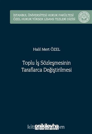 Toplu İş Sözleşmesinin Taraflarca Değiştirilmesi İstanbul Üniversitesi Hukuk Fakültesi Özel Hukuk Yüksek Lisans Tezleri Dizisi No: 75