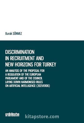 An Analysis of the Proposal for a Regulation of the European Parliament and of the Council Laying Down Harmonised Rules on Artificial Intelligence (2021/0106) in the context of Discrimination in Recruitment and New Horizons for Turkey