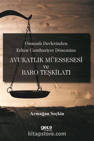 Osmanlı Devletinden Erken Cumhuriyet Dönemine Avukatlık Müessesesi ve Baro Teşkilatı