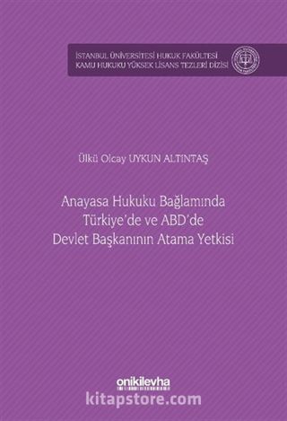 Anayasa Hukuku Bağlamında Türkiye'de ve ABD'de Devlet Başkanının Atama Yetkisi İstanbul Üniversitesi Hukuk Fakültesi Kamu Hukuku Yüksek Lisans Tezleri Dizisi No: 15