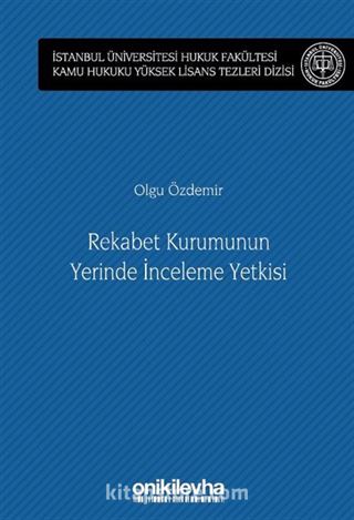 Rekabet Kurumunun Yerinde İnceleme Yetkisi İstanbul Üniversitesi Hukuk Fakültesi Kamu Hukuku Yüksek Lisans Tezleri Dizisi No: 13