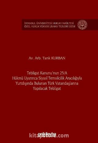 Tebligat Kanunu'nun 25/A Hükmü Uyarınca Siyasi Temsilcilik Aracılığıyla Yurtdışında Bulunan Türk Vatandaşlarına Yapılacak Tebligat İstanbul Üniversitesi Hukuk Fakültesi Özel Hukuk Yüksek Lisans Tezleri Dizisi No: 77