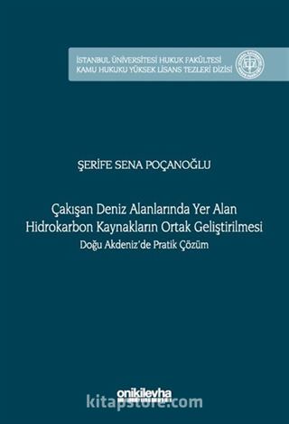 Çakışan Deniz Alanlarında Yer Alan Hidrokarbon Kaynakların Ortak Geliştirilmesi Doğu Akdeniz'de Pratik Çözüm İstanbul Üniversitesi Hukuk Fakültesi Kamu Hukuku Yüksek Lisans Tezleri Dizisi No: 16