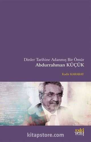 Dinler Tarihine Adanmış Bir Ömür Abdurrahman Küçük