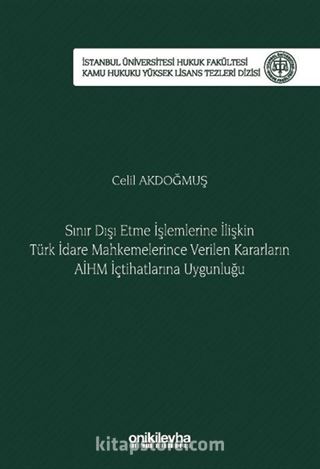 Sınır Dışı Etme İşlemlerine İlişkin Türk İdare Mahkemelerince Verilen Kararların AİHM İçtihatlarına Uygunluğu İstanbul Üniversitesi Hukuk Fakültesi Kamu Hukuku Yüksek Lisans Tezleri Dizisi No: 17