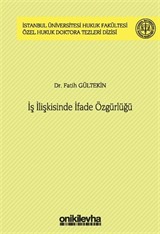 İş İlişkisinde İfade Özgürlüğü İstanbul Üniversitesi Hukuk Fakültesi Özel Hukuk Doktora Tezleri Dizisi No: 44