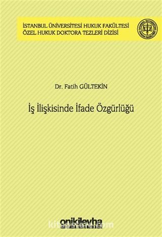 İş İlişkisinde İfade Özgürlüğü İstanbul Üniversitesi Hukuk Fakültesi Özel Hukuk Doktora Tezleri Dizisi No: 44