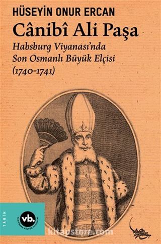 Canibî Ali Paşa / Habsburg Viyanası'nda Son Osmanlı Büyük Elçisi (1740-1741)