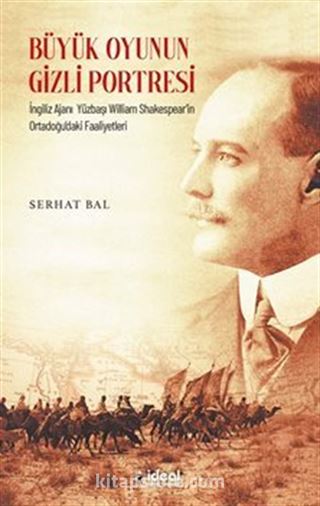 Büyük Oyunun Gizli Portresi İngiliz Ajanı Yüzbaşı Wıllıam Shakespear'in Ortadoğu'daki Faaliyetleri