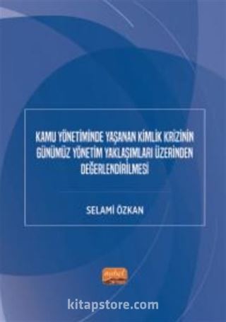 Kamu Yönetiminde Yaşanan Kimlik Krizinin Günümüz Yönetim Yaklaşımları Üzerinden Değerlendirilmesi