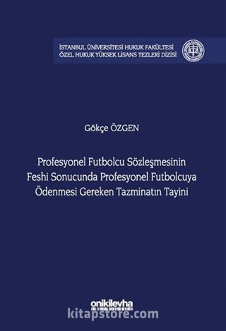 Profesyonel Futbolcu Sözleşmesinin Feshi Sonucunda Profesyonel Futbolcuya Ödenmesi Gereken Tazminatın Tayini İstanbul Üniversitesi Hukuk Fakültesi Özel Hukuk Yüksek Lisans Tezleri Dizisi No: 79