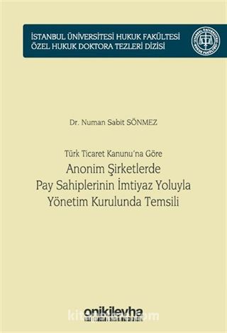 Türk Ticaret Kanunu'na Göre Anonim Şirketlerde Pay Sahiplerinin İmtiyaz Yoluyla Yönetim Kurulunda Temsili İstanbul Üniversitesi Hukuk Fakültesi Özel Hukuk Doktora Tezleri Dizisi No: 45