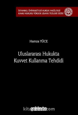 Uluslararası Hukukta Kuvvet Kullanma Tehdidi İstanbul Üniversitesi Hukuk Fakültesi Kamu Hukuku Yüksek Lisans Tezleri Dizisi No: 18