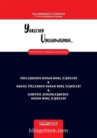 Yargıtay Uygulamasında Türk Borçlar Kanunu Çerçevesinde Sözleşmeden Doğan Borç İlişkileri - Haksız Fiillerden Doğan Borç İlişkileri - Sebepsiz Zenginleşmeden Doğan Borç İlişkileri