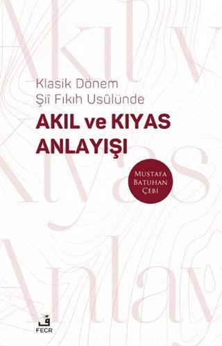 Klasik Dönem Şii Fıkıh Usûlünde Akıl ve Kıyas Anlayışı