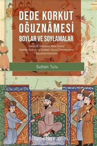 Dede Korkut Oğuznamesi -Boylar ve Soylamalar- Günümüz Türkçesine Sözlü Çevirisi Dresden Nüshası ve Günbed-i Kavus/Türkmensahra Elyazması Esasında (Sayfa ve Satır Numaralı)