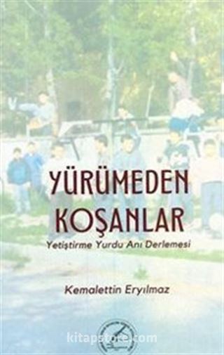 Yürümeden Koşanlar (Yetiştirme Yurdu Anı Derlemesi)