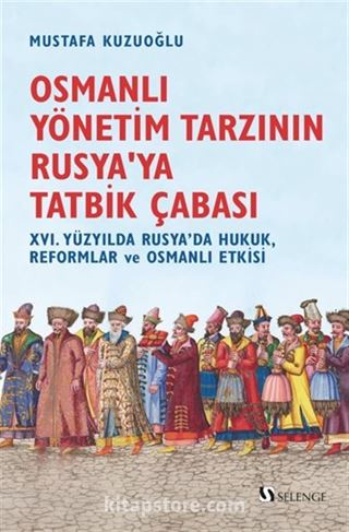 Osmanlı Yönetim Tarzının Rusya'ya Tatbik Çabası / XVI. Yüzyılda Rusya'da Hukuk, Reformlar ve Osmanlı Etkisi