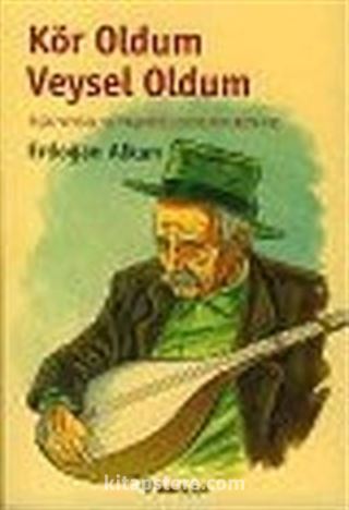 Kör Oldum Veysel Oldum: Aşık Veysel ve Yaşadığı Dönemin Romanı