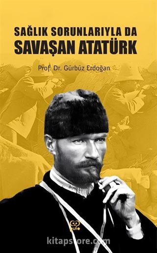 Sağlık Sorunlarıyla Da Savaşan Atatürk