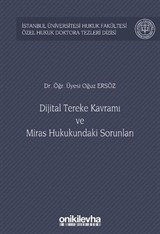 Dijital Tereke Kavramı ve Miras Hukukundaki Sorunları İstanbul Üniversitesi Hukuk Fakültesi Özel Hukuk Doktora Tezleri Dizisi No: 47