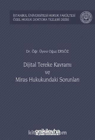 Dijital Tereke Kavramı ve Miras Hukukundaki Sorunları İstanbul Üniversitesi Hukuk Fakültesi Özel Hukuk Doktora Tezleri Dizisi No: 47