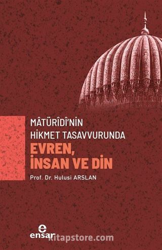 Matürîdî'nin Hikmet Tasavvurunda Evren, İnsan ve Din