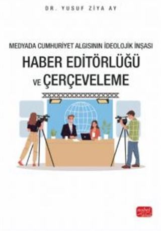 Medyada Cumhuriyet Algısının İdeolojik İnşası / Haber Editörlüğü ve Çerçeveleme