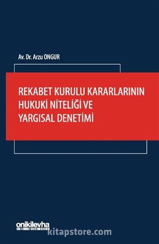 Rekabet Kurulu Kararlarının Hukuki Niteliği ve Yargısal Denetimi