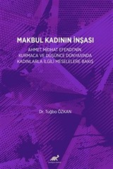 Makbul Kadının İnşası: Ahmet Midhat Efendi'nin Kurmaca Ve Düşünce Dünyasinda Kadinlarla İlgili Meselelere Bakiş