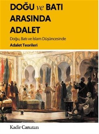 Doğu ve Batı Arasında Adalet / Doğu, Batı ve İslam Düşüncesinde Adalet Teorileri