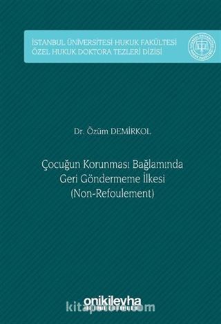 Çocuğun Korunması Bağlamında Geri Göndermeme İlkesi (Non-Refoulement) İstanbul Üniversitesi Hukuk Fakültesi Özel Hukuk Doktora Tezleri Dizisi No: 48