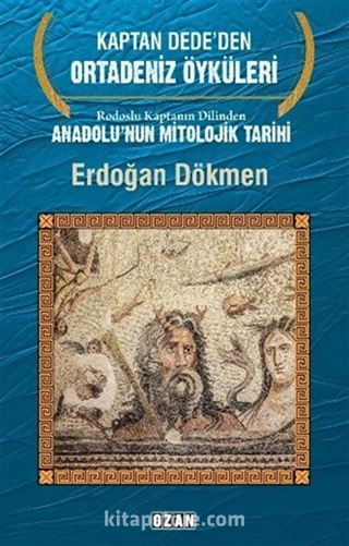 Kaptan Dede'den Ortadeniz Öyküleri Rodoslu Kaptanın Dilinden Anadolu'nun Mitolojik Tarihi