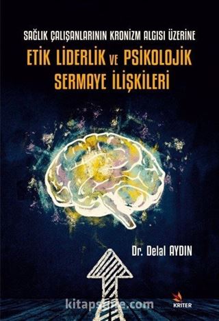 Sağlık Çalışanlarının Kronizm Algısı Üzerine Etik Liderlik ve Psikolojik Sermaye İlişkileri