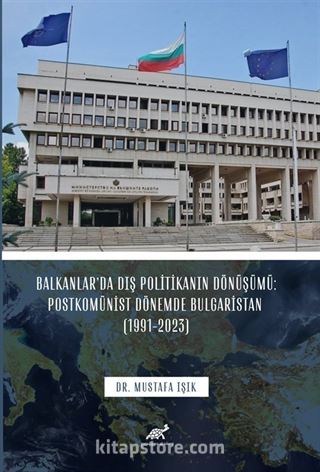 Balkanlar'da Dış Politikanın Dönüşümü: Postkomünist Dönemde Bulgaristan (1991-2023)