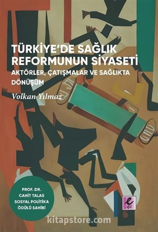 Türkiye'de Sağlık Reformunun Siyaseti Aktörler, Çatışmalar ve Sağlıkta Dönüşüm