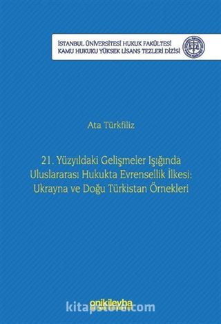 21. Yüzyıldaki Gelişmeler Işığında Uluslararası Hukukta Evrensellik İlkesi: Ukrayna ve Doğu Türkistan Örnekleri İstanbul Üniversitesi Hukuk Fakültesi Kamu Hukuku Yüksek Lisans Tezleri Dizisi No: 22