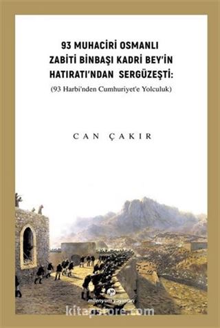 93 Muhaciri Osmanlı Zabiti Binbaşı Kadri Bey'in Hatıratı'ndan Sergüzeşti (93 Harbi'nden Cumhuriyete Yolculuk)