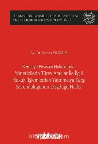 Sermaye Piyasası Hukukunda Yöneticilerin Türev Araçlar ile İlgili Hukuki İşlemlerden Yatırımcıya Karşı Sorumluluğunun Doğduğu Haller İstanbul Üniversitesi Hukuk Fakültesi Özel Hukuk Doktora Tezleri Dizisi No: 49