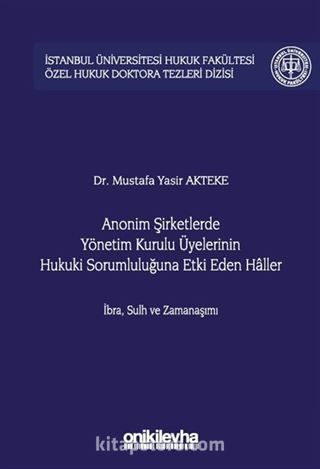 Anonim Şirketlerde Yönetim Kurulu Üyelerinin Hukuki Sorumluluğuna Etki Eden Haller İstanbul Üniversitesi Hukuk Fakültesi Özel Hukuk Doktora Tezleri Dizisi No: 52