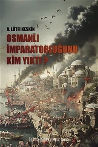 Osmanlı İmparatorluğunu Kim Yıktı?