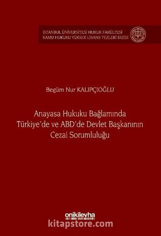 Anayasa Hukuku Bağlamında Türkiye'de ve ABD'de Devlet Başkanının Cezai Sorumluluğu İstanbul Üniversitesi Hukuk Fakültesi Kamu Hukuku Yüksek Lisans Tezleri Dizisi No: 21