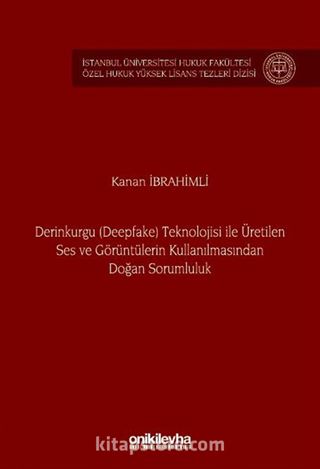 Derinkurgu (Deepfake) Teknolojisi İle Üretilen Ses ve Görüntülerin Kullanılmasından Doğan Sorumluluk İstanbul Üniversitesi Hukuk Fakültesi Özel Hukuk Yüksek Lisans Tezleri Dizisi No: 84