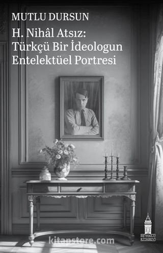 H. Nihal Atsız: Türkçü Bir İdeologun Entelektüel Portresi