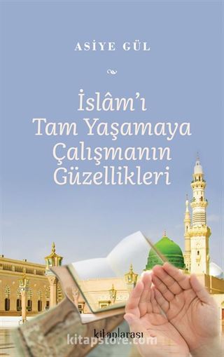 İslam'ı Tam Yaşamaya Çalışmanın Güzellikleri