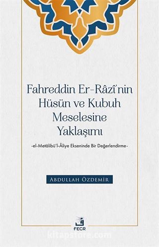 Fahreddin er-Razî'nin Hüsün ve Kubuh Meselesine Yaklaşımı -el- Metalibü'l-Âliye Ekseninde Bir Değerlendirme-