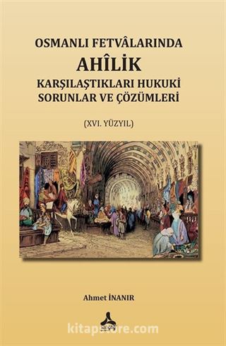 Osmanlı Fetvalarında Ahîlik Karşılaştıkları Hukuki Sorunlar Ve Çözümleri (XVI. Yüzyıl)