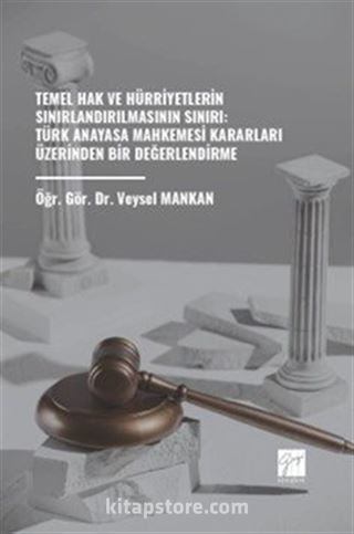 Temel Hak ve Hürriyetlerin Sınırlandırılmasının Sınırı: Türk Anayasa Mahkemesi Kararları Üzerinden Bir Değerlendirme