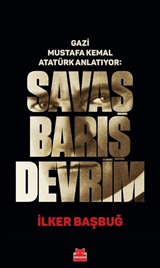 Gazi Mustafa Kemal Atatürk Anlatıyor: Savaş Barış Devrim