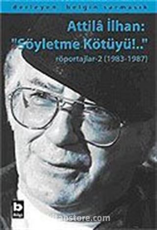 Attila İlhan: 'Söyletme Kötüyü!..'/Röportajlar-2 (1983-1987)